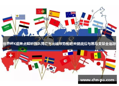 世界杯K组焦点解析强队博弈与出线形势前瞻关键战役与黑马变量全追踪 世界杯K组焦点解析强队博弈与出线形势前瞻关键战役与黑马变量全追踪