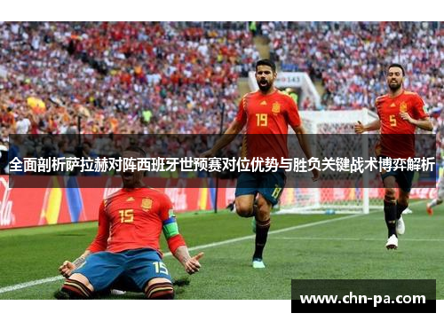 全面剖析萨拉赫对阵西班牙世预赛对位优势与胜负关键战术博弈解析 全面剖析萨拉赫对阵西班牙世预赛对位优势与胜负关键战术博弈解析