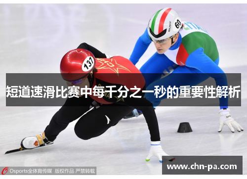 短道速滑比赛中每千分之一秒的重要性解析 短道速滑比赛中每千分之一秒的重要性解析