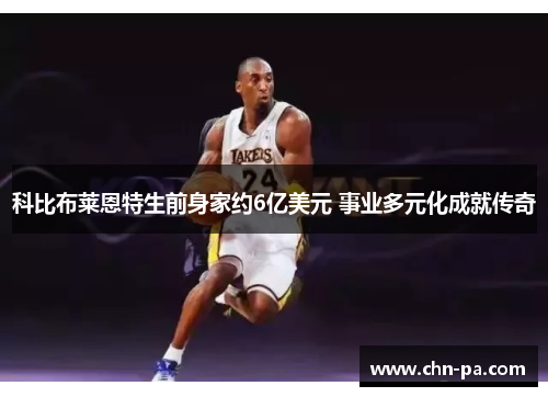 科比布莱恩特生前身家约6亿美元 事业多元化成就传奇