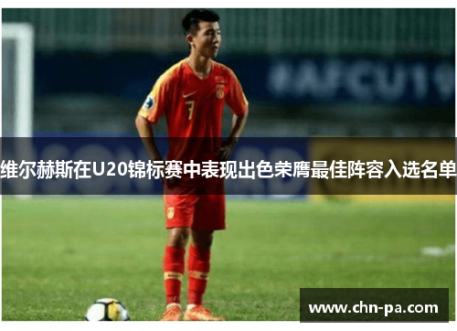 维尔赫斯在U20锦标赛中表现出色荣膺最佳阵容入选名单 维尔赫斯在U20锦标赛中表现出色荣膺最佳阵容入选名单