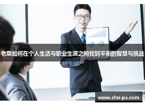 老詹如何在个人生活与职业生涯之间找到平衡的智慧与挑战 老詹如何在个人生活与职业生涯之间找到平衡的智慧与挑战