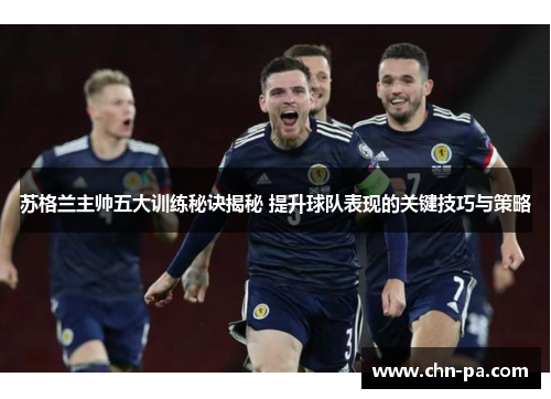 苏格兰主帅五大训练秘诀揭秘 提升球队表现的关键技巧与策略 苏格兰主帅五大训练秘诀揭秘 提升球队表现的关键技巧与策略