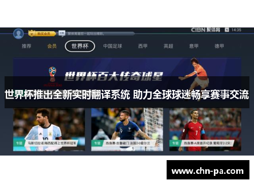 世界杯推出全新实时翻译系统 助力全球球迷畅享赛事交流 世界杯推出全新实时翻译系统 助力全球球迷畅享赛事交流