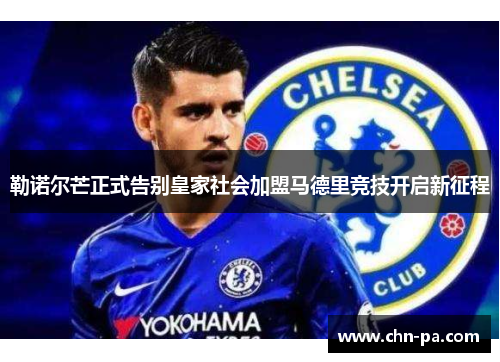 勒诺尔芒正式告别皇家社会加盟马德里竞技开启新征程 勒诺尔芒正式告别皇家社会加盟马德里竞技开启新征程