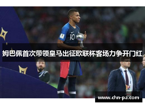 姆巴佩首次带领皇马出征欧联杯客场力争开门红 姆巴佩首次带领皇马出征欧联杯客场力争开门红