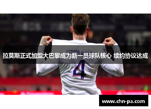 拉莫斯正式加盟大巴黎成为新一员球队核心 续约协议达成 拉莫斯正式加盟大巴黎成为新一员球队核心 续约协议达成