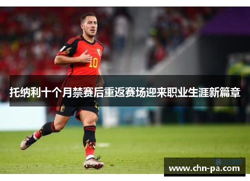 托纳利十个月禁赛后重返赛场迎来职业生涯新篇章