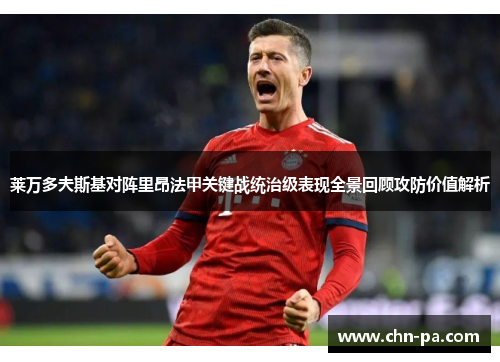 莱万多夫斯基对阵里昂法甲关键战统治级表现全景回顾攻防价值解析