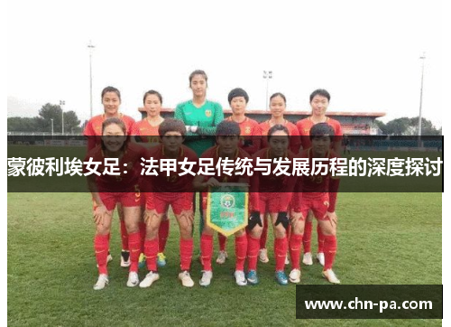 蒙彼利埃女足：法甲女足传统与发展历程的深度探讨