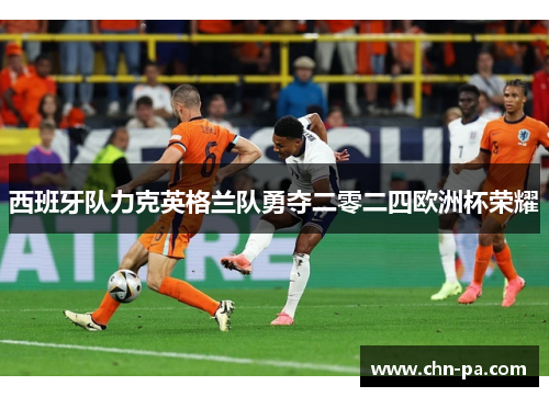 西班牙队力克英格兰队勇夺二零二四欧洲杯荣耀