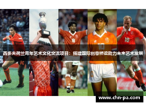 西多夫荷兰青年艺术文化交流项目：搭建国际创意桥梁助力未来艺术发展