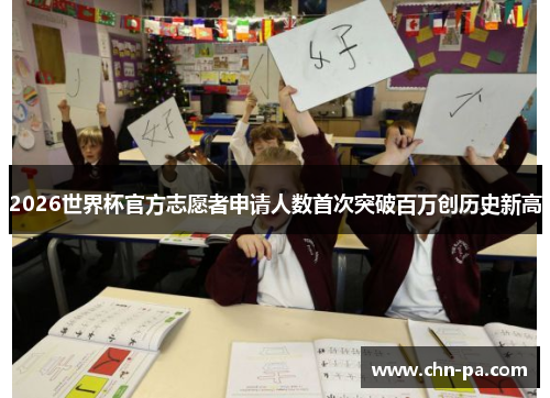 2026世界杯官方志愿者申请人数首次突破百万创历史新高