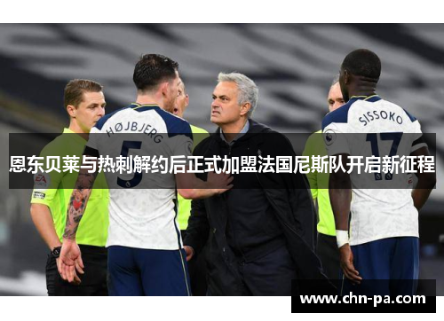 恩东贝莱与热刺解约后正式加盟法国尼斯队开启新征程 恩东贝莱与热刺解约后正式加盟法国尼斯队开启新征程