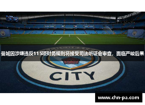 曼城因涉嫌违反115项财务规则将接受司法听证会审查，面临严峻后果